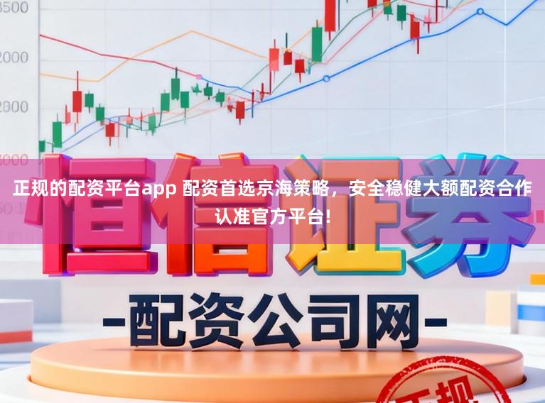 正规的配资平台app 配资首选京海策略，安全稳健大额配资合作认准官方平台!
