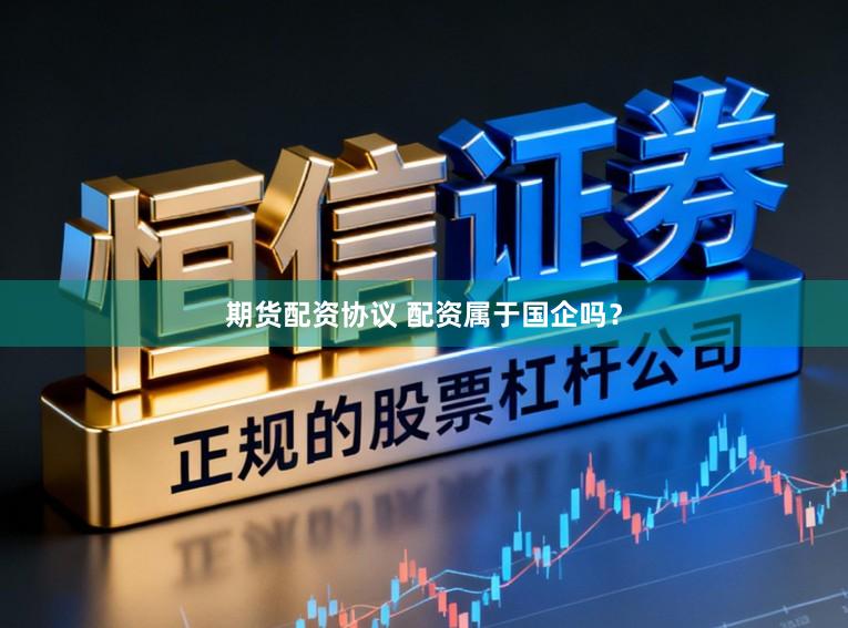 期货配资协议 配资属于国企吗？