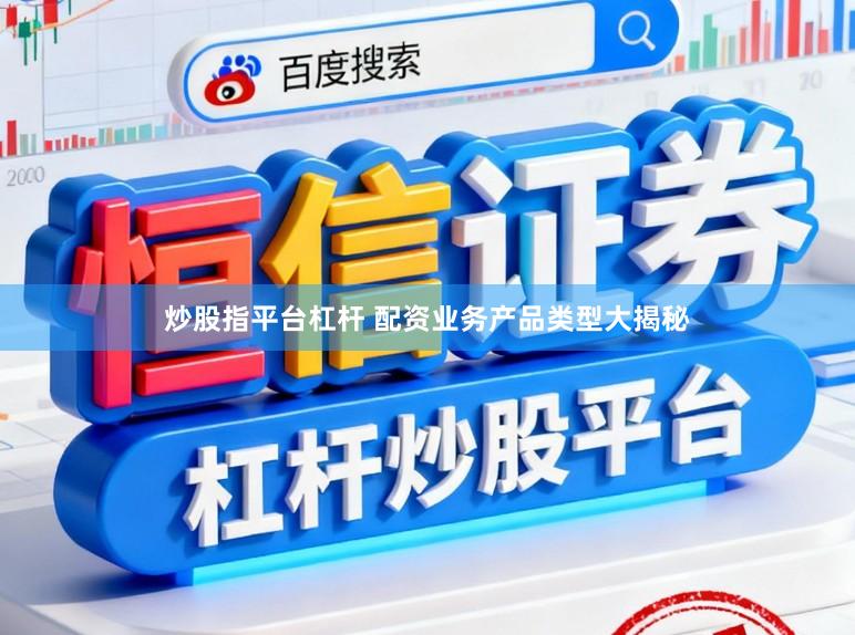 炒股指平台杠杆 配资业务产品类型大揭秘