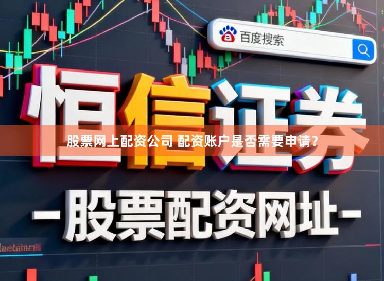 股票网上配资公司 配资账户是否需要申请？