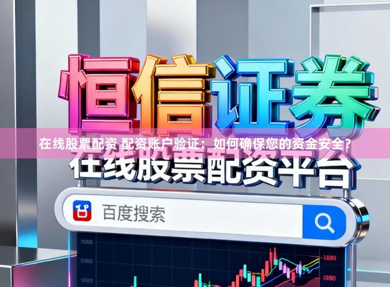 在线股票配资 配资账户验证：如何确保您的资金安全？