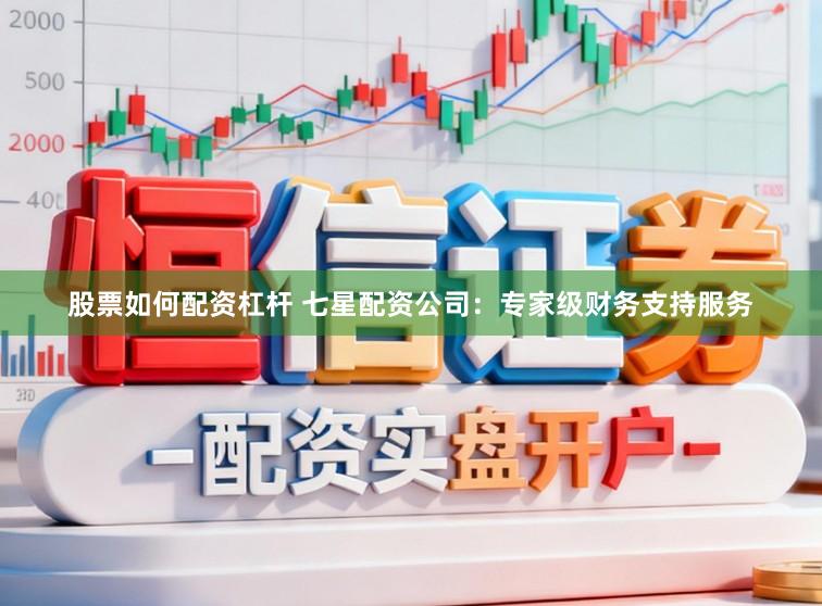股票如何配资杠杆 七星配资公司：专家级财务支持服务