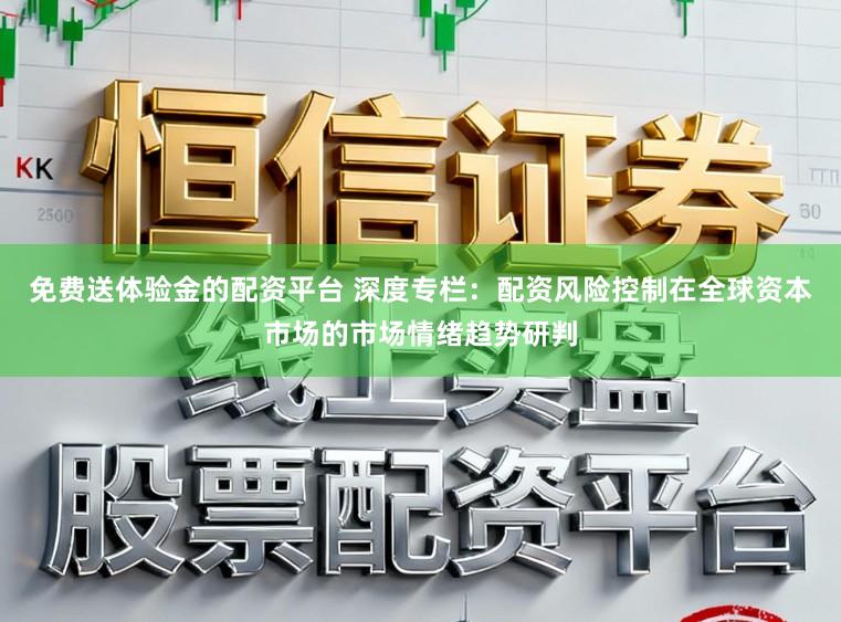 免费送体验金的配资平台 深度专栏：配资风险控制在全球资本市场的市场情绪趋势研判