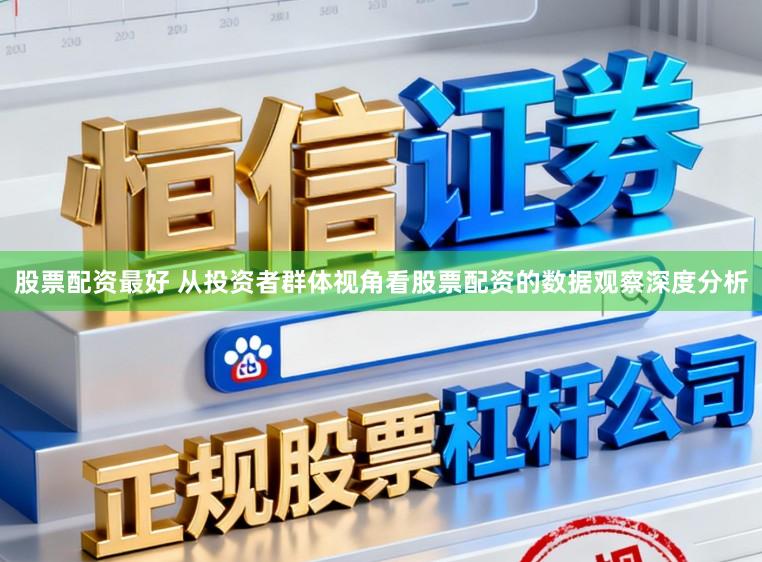 股票配资最好 从投资者群体视角看股票配资的数据观察深度分析