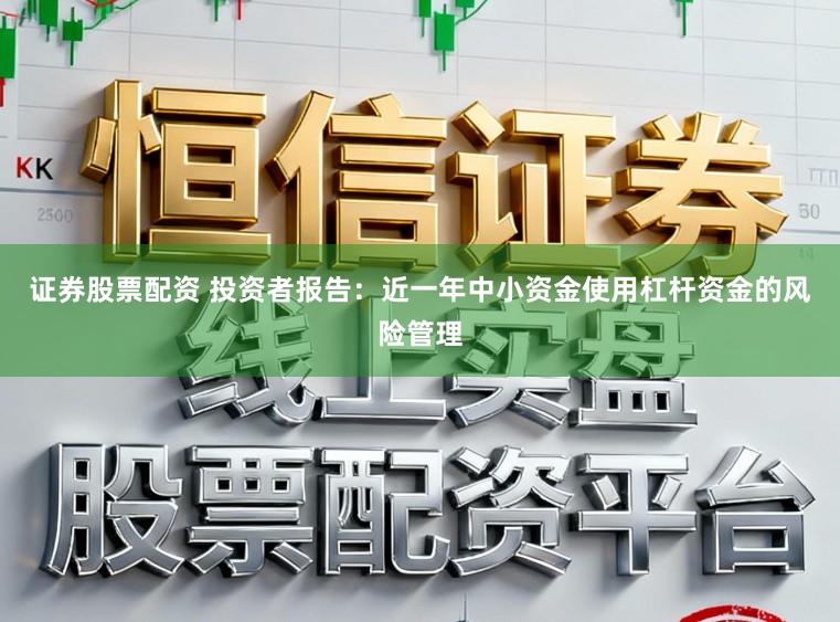 证券股票配资 投资者报告：近一年中小资金使用杠杆资金的风险管理