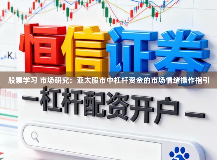 股票学习 市场研究：亚太股市中杠杆资金的市场情绪操作指引