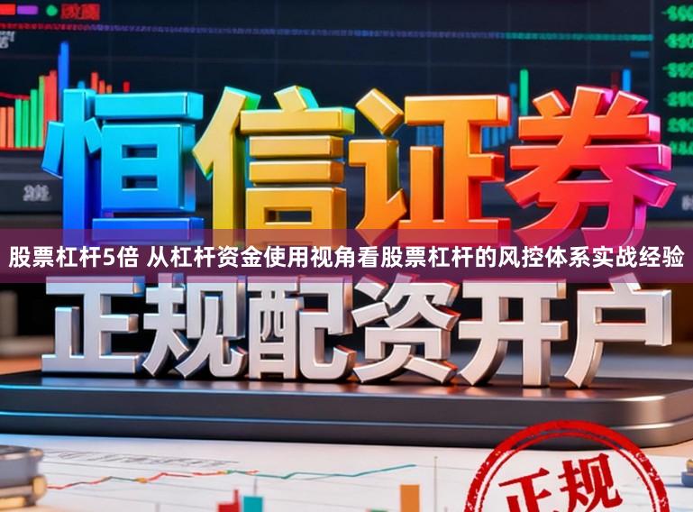 股票杠杆5倍 从杠杆资金使用视角看股票杠杆的风控体系实战经验