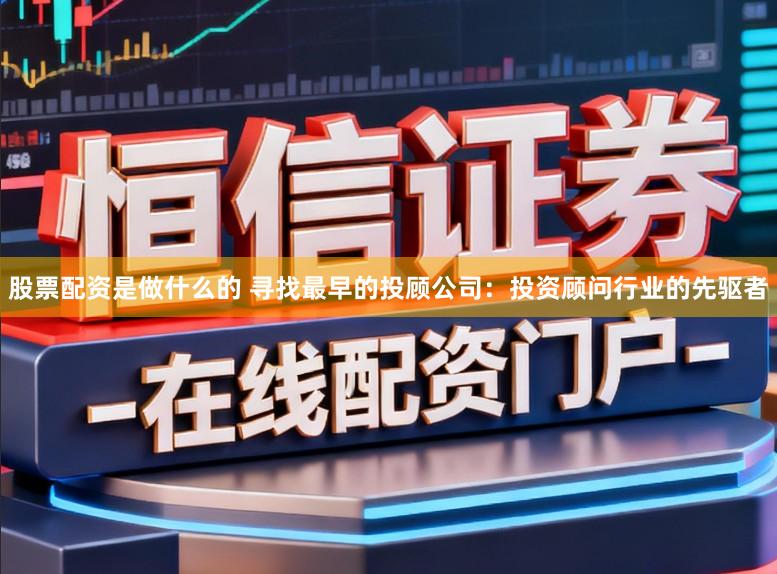 股票配资是做什么的 寻找最早的投顾公司:投资顾问行业的先驱者