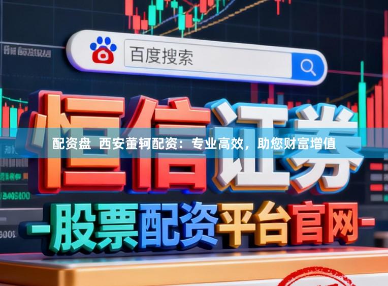 配资盘  西安董轲配资：专业高效，助您财富增值