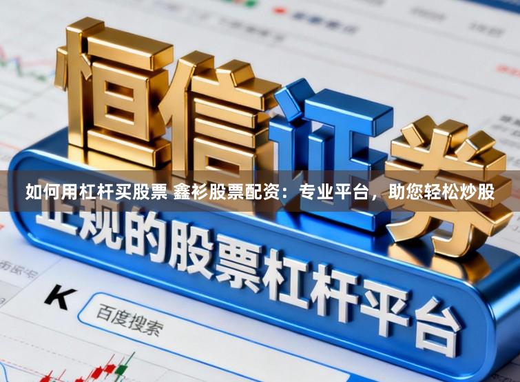 如何用杠杆买股票 鑫衫股票配资：专业平台，助您轻松炒股