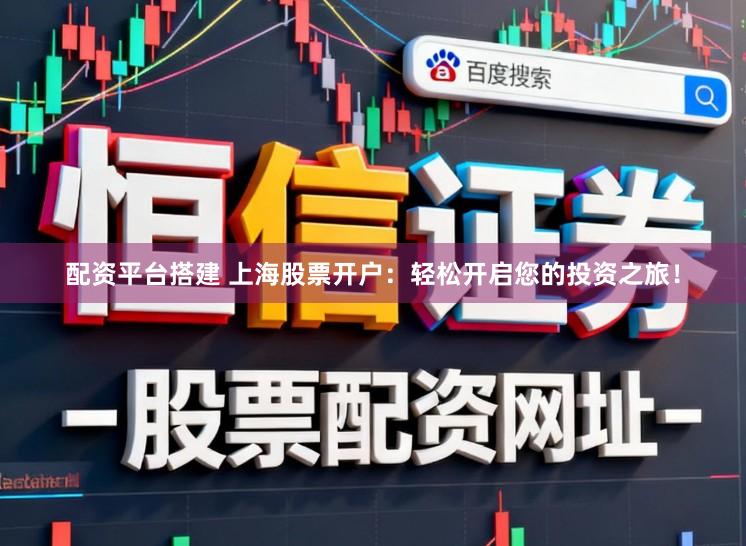 配资平台搭建 上海股票开户：轻松开启您的投资之旅！