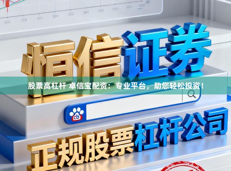 股票高杠杆 卓信宝配资:专业平台,助您轻松投资!