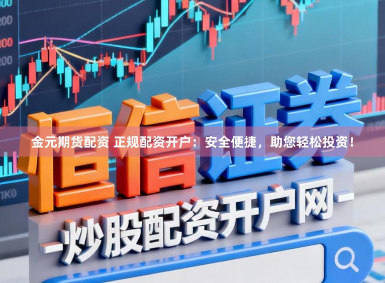 金元期货配资 正规配资开户:安全便捷,助您轻松投资!