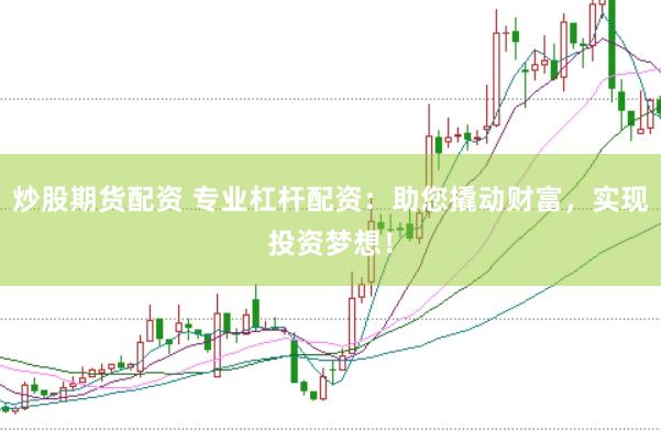 炒股期货配资 专业杠杆配资：助您撬动财富，实现投资梦想！